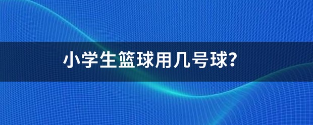 小学生篮球训练用几号球合适